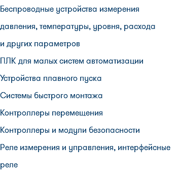 Беспроводные устройства измерения давления, температуры, уровня, расхода и других параметров ПЛК для малых систем автоматизации Устройства плавного пуска Системы быстрого монтажа Контроллеры перемещения Контроллеры и модули безопасности Реле измерения и управления, интерфейсные реле