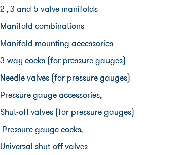 2 , 3 and 5 valve manifolds Manifold combinations Manifold mounting accessories 3-way cocks (for pressure gauges) Needle valves (for pressure gauges) Pressure gauge accessories, Shut-off valves (for pressure gauges) Pressure gauge cocks, Universal shut-off valves